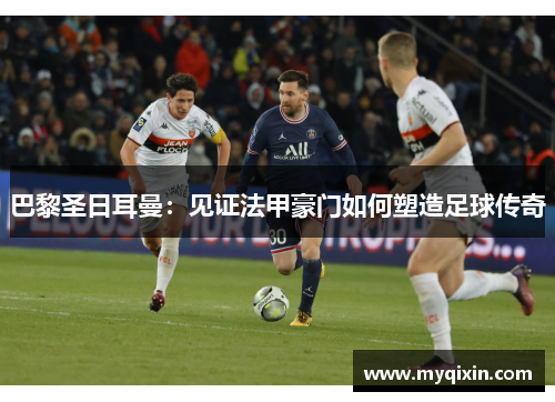 巴黎圣日耳曼：见证法甲豪门如何塑造足球传奇