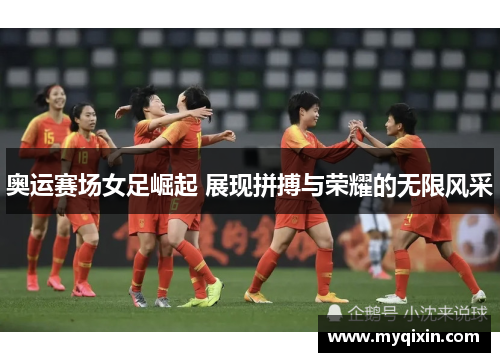 奥运赛场女足崛起 展现拼搏与荣耀的无限风采