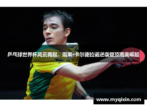 乒乓球世界杯风云再起，雨果·卡尔德拉诺逆袭登顶南美崛起