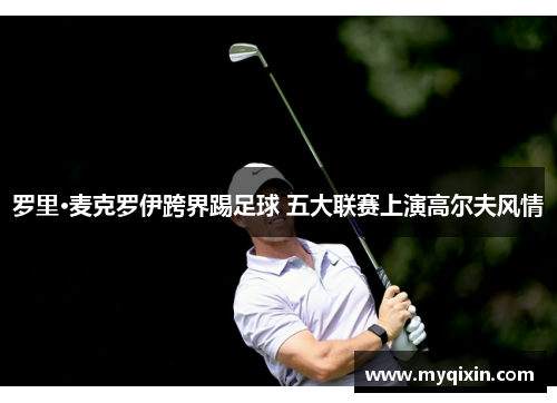 罗里·麦克罗伊跨界踢足球 五大联赛上演高尔夫风情