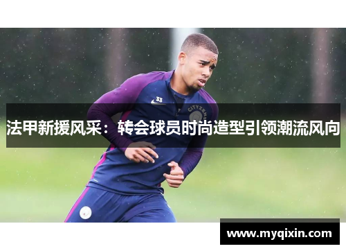 法甲新援风采：转会球员时尚造型引领潮流风向