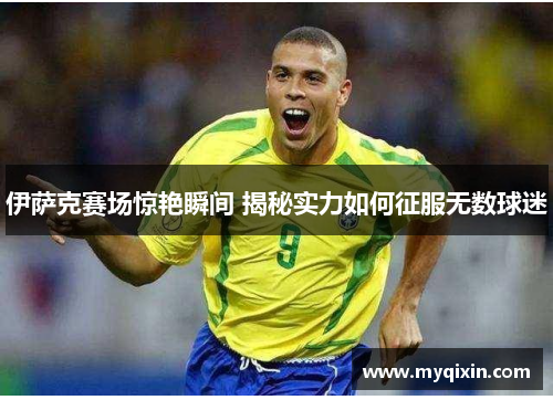 伊萨克赛场惊艳瞬间 揭秘实力如何征服无数球迷