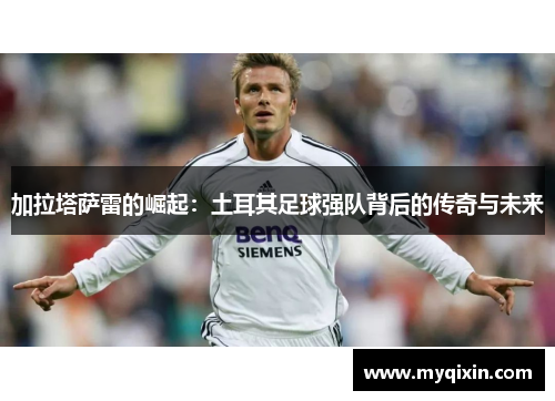 加拉塔萨雷的崛起：土耳其足球强队背后的传奇与未来