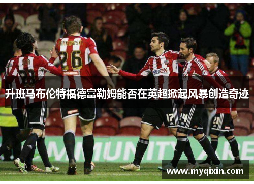 升班马布伦特福德富勒姆能否在英超掀起风暴创造奇迹