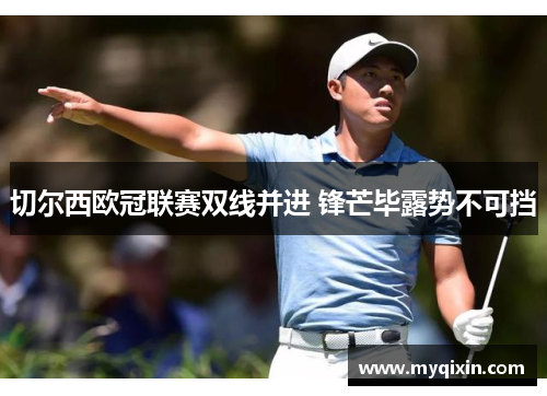 切尔西欧冠联赛双线并进 锋芒毕露势不可挡