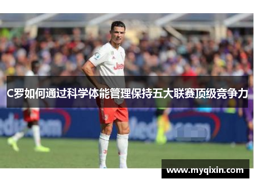 C罗如何通过科学体能管理保持五大联赛顶级竞争力