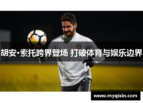 胡安·索托跨界登场 打破体育与娱乐边界