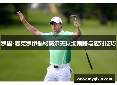 罗里·麦克罗伊揭秘高尔夫球场策略与应对技巧