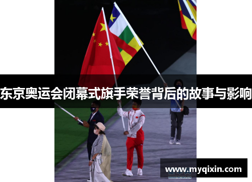 东京奥运会闭幕式旗手荣誉背后的故事与影响