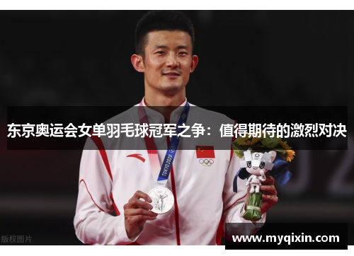 东京奥运会女单羽毛球冠军之争：值得期待的激烈对决